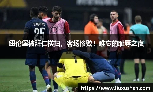纽伦堡被拜仁横扫，客场惨败！难忘的耻辱之夜