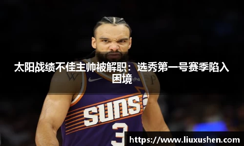 太阳战绩不佳主帅被解职：选秀第一号赛季陷入困境