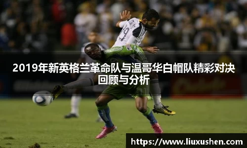 2019年新英格兰革命队与温哥华白帽队精彩对决回顾与分析