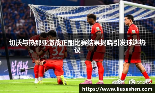 切沃与热那亚激战正酣比赛结果揭晓引发球迷热议