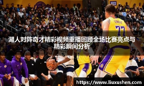 湖人对阵奇才精彩视频重播回顾全场比赛亮点与精彩瞬间分析